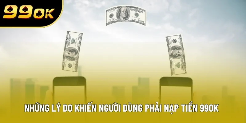 Những lý do khiến người dùng phải nạp tiền 99OK Những lý do khiến người dùng phải nạp tiền 99OK